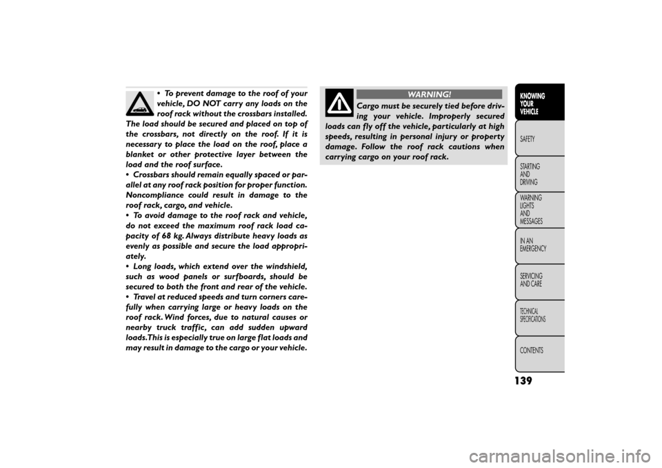 FIAT FREEMONT 2016 1.G Owners Manual •To prevent damage to the roof of your
vehicle, DO NOT carry any loads on the
roof rack without the crossbars installed.
The load should be secured and placed on top of
the crossbars, not directly o FIAT FREEMONT 2016 1.G Owners Manual •To prevent damage to the roof of your
vehicle, DO NOT carry any loads on the
roof rack without the crossbars installed.
The load should be secured and placed on top of
the crossbars, not directly o