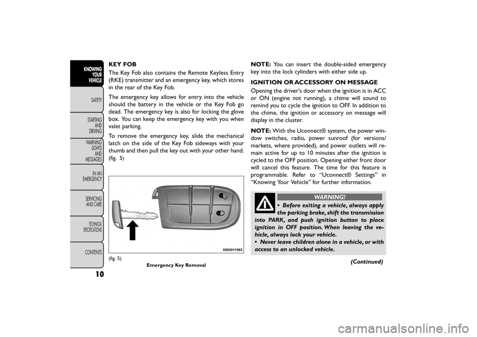 FIAT FREEMONT 2016 1.G Owners Manual KEY FOB
The Key Fob also contains the Remote Keyless Entry
(RKE) transmitter and an emergency key, which stores
in the rear of the Key Fob.
The emergency key allows for entry into the vehicle
should t FIAT FREEMONT 2016 1.G Owners Manual KEY FOB
The Key Fob also contains the Remote Keyless Entry
(RKE) transmitter and an emergency key, which stores
in the rear of the Key Fob.
The emergency key allows for entry into the vehicle
should t