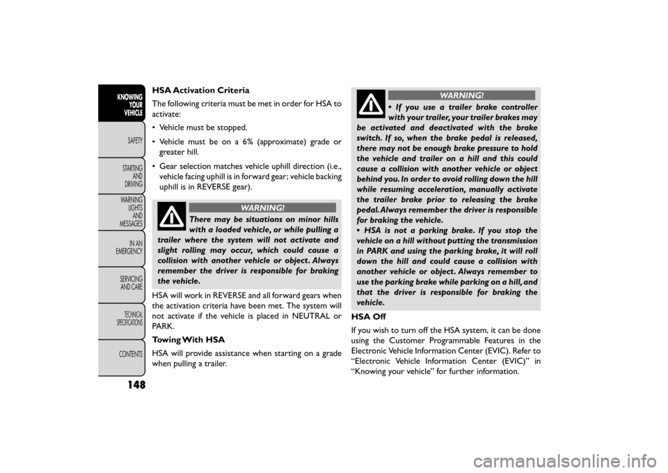 FIAT FREEMONT 2016 1.G User Guide HSA Activation Criteria
The following criteria must be met in order for HSA to
activate:
• Vehicle must be stopped.
• Vehicle must be on a 6% (approximate) grade orgreater hill.
• Gear selection