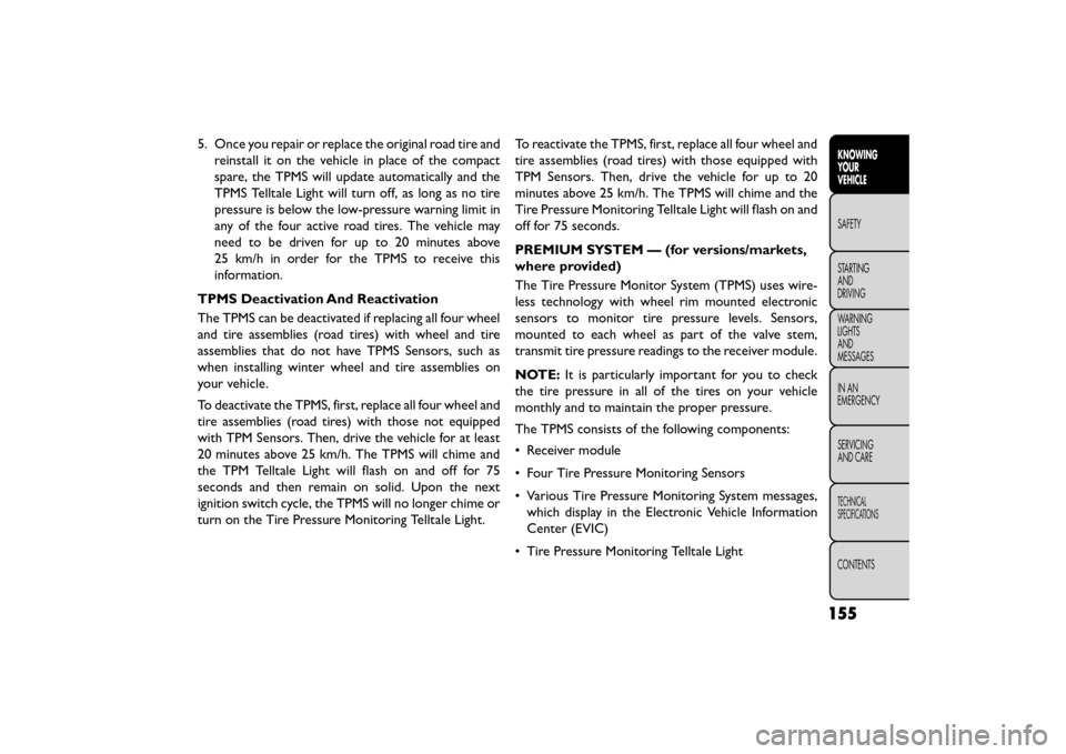 FIAT FREEMONT 2016 1.G Owners Guide 5. Once you repair or replace the original road tire andreinstall it on the vehicle in place of the compact
spare, the TPMS will update automatically and the
TPMS Telltale Light will turn off, as long