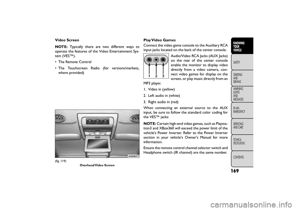 FIAT FREEMONT 2016 1.G Owners Manual Video Screen
NOTE:Typically there are two different ways to
operate the features of the Video Entertainment Sys-
tem (VES™).
• The Remote Control
• The Touchscreen Radio (for versions/markets, w FIAT FREEMONT 2016 1.G Owners Manual Video Screen
NOTE:Typically there are two different ways to
operate the features of the Video Entertainment Sys-
tem (VES™).
• The Remote Control
• The Touchscreen Radio (for versions/markets, w