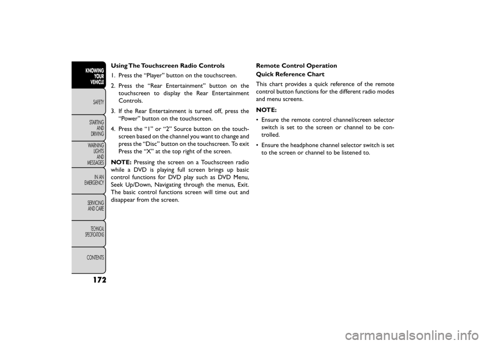 FIAT FREEMONT 2016 1.G Owners Manual Using The Touchscreen Radio Controls
1. Press the “Player” button on the touchscreen.
2. Press the “Rear Entertainment” button on thetouchscreen to display the Rear Entertainment
Controls.
3. 