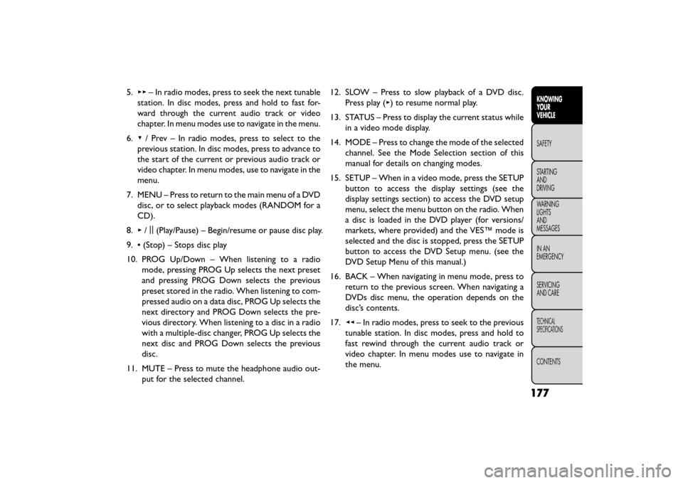 FIAT FREEMONT 2016 1.G Owners Manual 5.▸▸ – In radio modes, press to seek the next tunable
station. In disc modes, press and hold to fast for-
ward through the current audio track or video
chapter. In menu modes use to navigate in FIAT FREEMONT 2016 1.G Owners Manual 5.▸▸ – In radio modes, press to seek the next tunable
station. In disc modes, press and hold to fast for-
ward through the current audio track or video
chapter. In menu modes use to navigate in