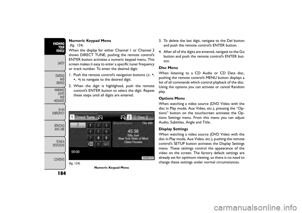 FIAT FREEMONT 2016 1.G Owners Manual Numeric Keypad Menu
(fig. 124)
When the display for either Channel 1 or Channel 2
shows DIRECT TUNE, pushing the remote control’s
ENTER button activates a numeric keypad menu. This
screen makes it e FIAT FREEMONT 2016 1.G Owners Manual Numeric Keypad Menu
(fig. 124)
When the display for either Channel 1 or Channel 2
shows DIRECT TUNE, pushing the remote control’s
ENTER button activates a numeric keypad menu. This
screen makes it e