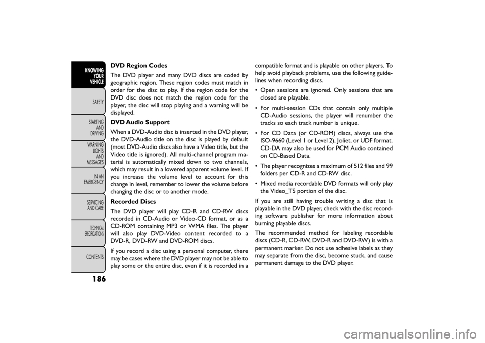 FIAT FREEMONT 2016 1.G Owners Manual DVD Region Codes
The DVD player and many DVD discs are coded by
geographic region. These region codes must match in
order for the disc to play. If the region code for the
DVD disc does not match the r FIAT FREEMONT 2016 1.G Owners Manual DVD Region Codes
The DVD player and many DVD discs are coded by
geographic region. These region codes must match in
order for the disc to play. If the region code for the
DVD disc does not match the r