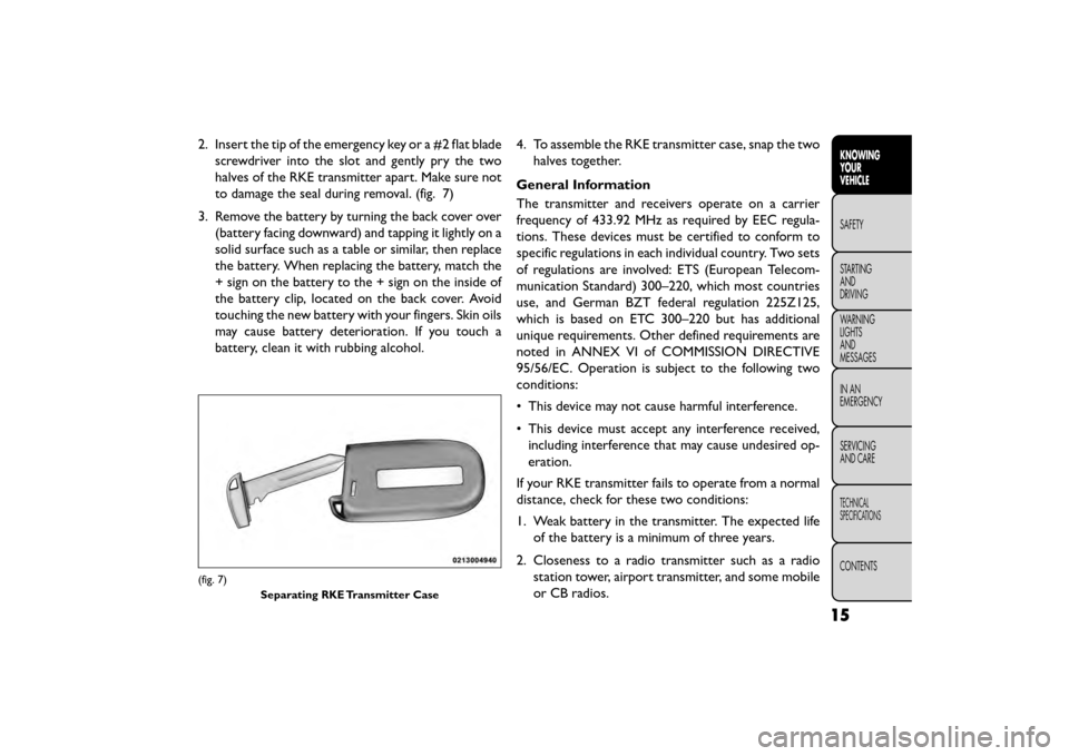 FIAT FREEMONT 2016 1.G Owners Manual 2. Insert the tip of the emergency key or a #2 flat bladescrewdriver into the slot and gently pry the two
halves of the RKE transmitter apart. Make sure not
to damage the seal during removal. (fig. 7)