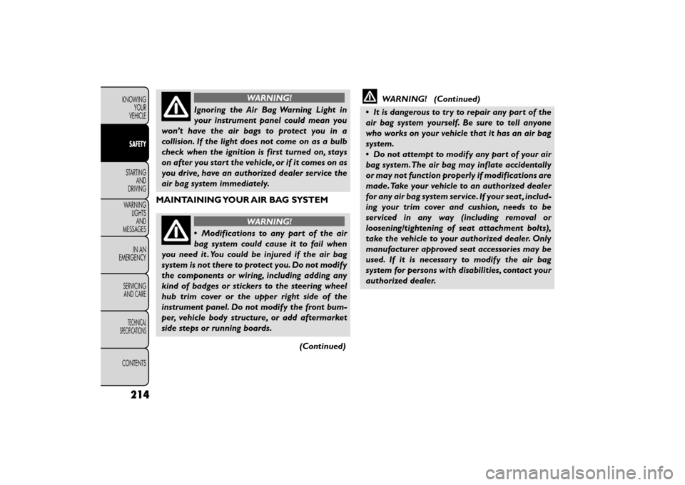 FIAT FREEMONT 2016 1.G Owners Manual WARNING!
Ignoring the Air Bag Warning Light in
your ins

trument panel could mean you
won’t have the air bags to protect you in a
collision. If the light does not come on as a bulb
check when the ig