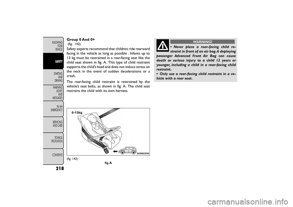 FIAT FREEMONT 2016 1.G Owners Manual Group 0 And 0+
(fig. 142)
Safety experts recommend that children ride rearward
facing in the vehicle as long as possible . Infants up to
13 kg must be restrained in a rear-facing seat like the
child s