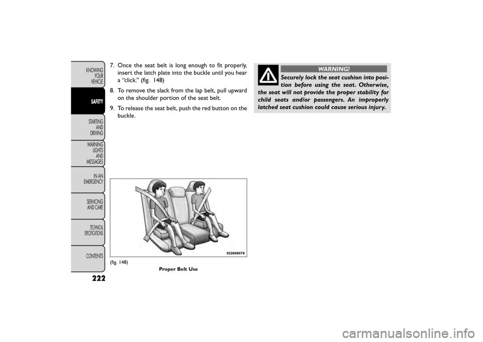 FIAT FREEMONT 2016 1.G Owners Manual 7. Once the seat belt is long enough to fit properly,insert the latch plate into the buckle until you hear
a “click.” (fig. 148)
8. To remove the slack from the lap belt, pull upward on the should