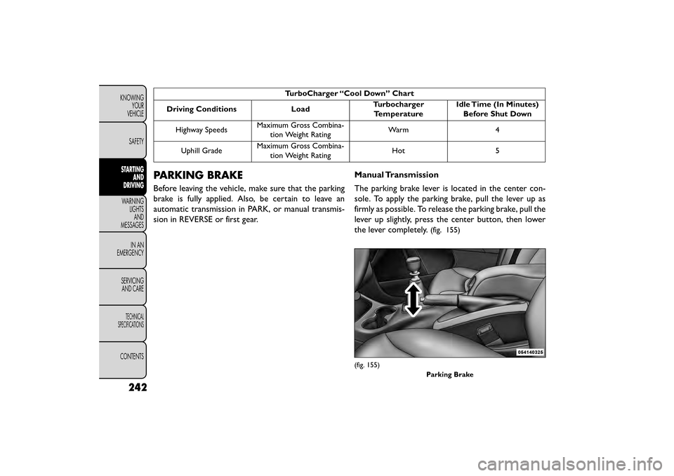 FIAT FREEMONT 2016 1.G Owners Manual TurboCharger “Cool Down” Chart
Driving Conditions Load Turbocharger
Temperature Idle Time (In Minutes)
Before Shut Down
Highway Speeds Maximum Gross Combina-
tion Weight Rating Warm 4
Uphill Grade