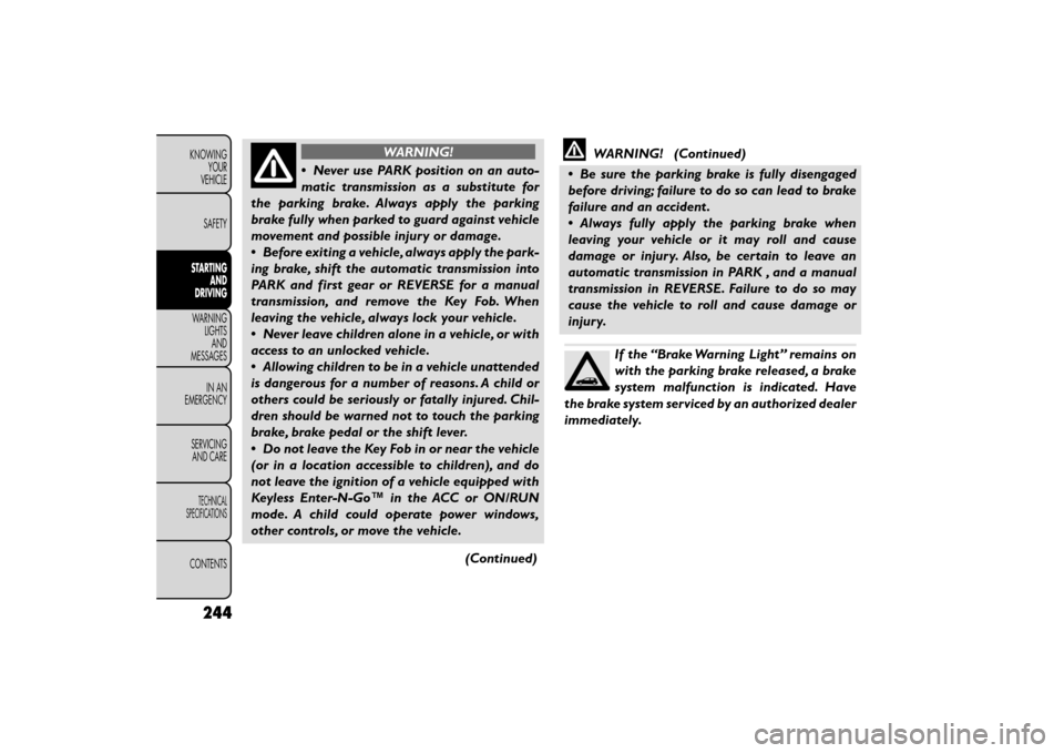 FIAT FREEMONT 2016 1.G Owners Manual WARNING!
• Never use PARK position on an auto-
m at

ic transmission as a substitute for
the parking brake. Always apply the parking
brake fully when parked to guard against vehicle
movement and pos