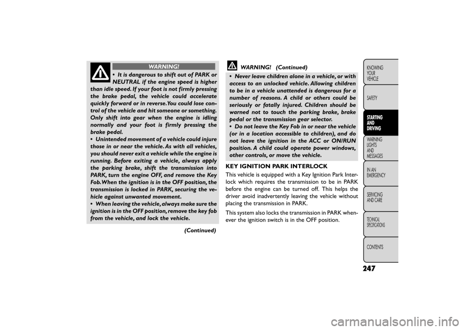 FIAT FREEMONT 2016 1.G Owners Manual WARNING!
• It is dangerous to shift out of PARK or
NEUTR AL

if the engine speed is higher
than idle speed. If your foot is not firmly pressing
the brake pedal, the vehicle could accelerate
quickly 