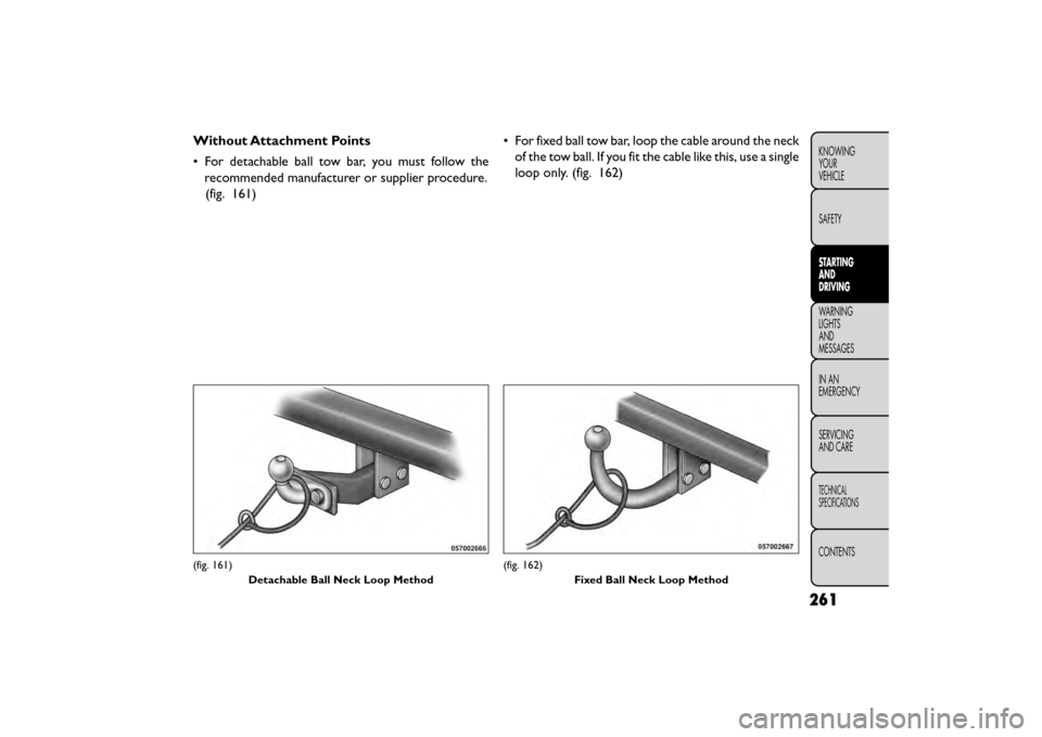 FIAT FREEMONT 2016 1.G Owners Manual Without Attachment Points
• For detachable ball tow bar, you must follow therecommended manufacturer or supplier procedure.(fig. 161) • For fixed ball tow bar, loop the cable around the neck
of th