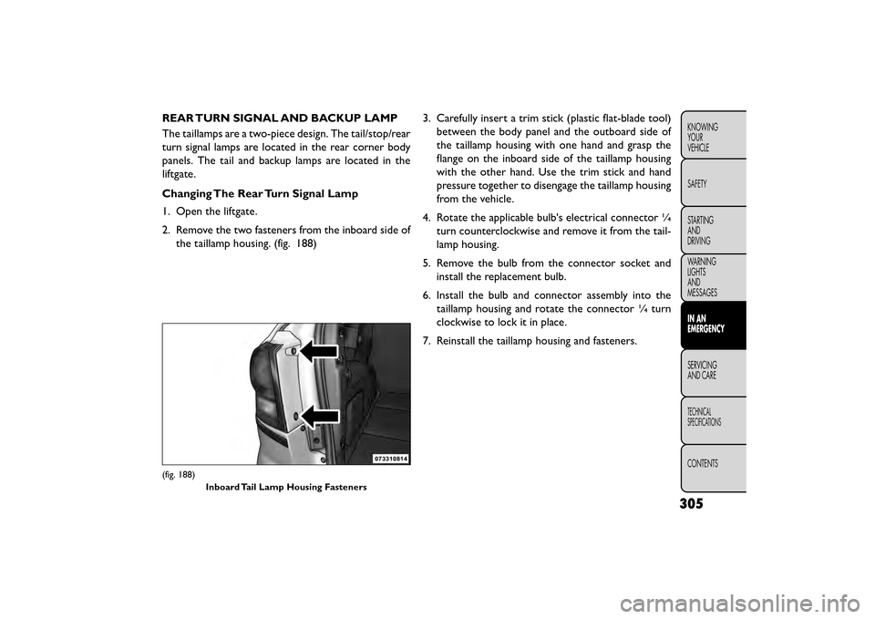 FIAT FREEMONT 2016 1.G Owners Manual REAR TURN SIGNAL AND BACKUP LAMP
The taillamps are a two-piece design. The tail/stop/rear
turn signal lamps are located in the rear corner body
panels. The tail and backup lamps are located in the
lif