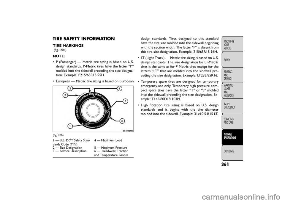 FIAT FREEMONT 2016 1.G Owners Manual TIRE SAFETY INFORMATION
TIRE MARKINGS
(fig. 206)
NOTE:
• P (Passenger) — Metric tire sizing is based on U.S.design standards. P-Metric tires have the letter “P”
molded into the sidewall preced FIAT FREEMONT 2016 1.G Owners Manual TIRE SAFETY INFORMATION
TIRE MARKINGS
(fig. 206)
NOTE:
• P (Passenger) — Metric tire sizing is based on U.S.design standards. P-Metric tires have the letter “P”
molded into the sidewall preced