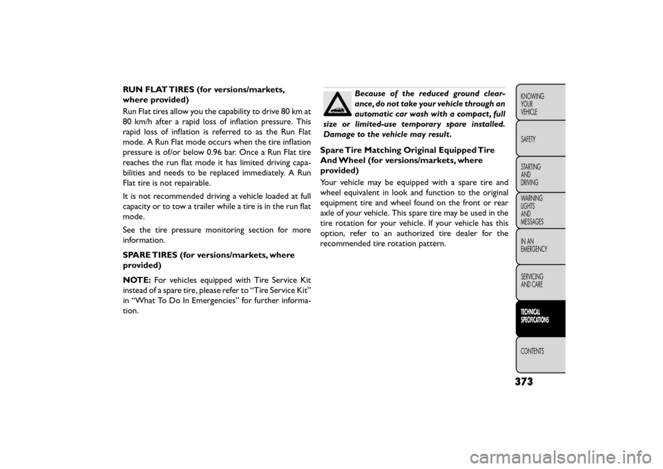 FIAT FREEMONT 2016 1.G Owners Manual RUN FLAT TIRES (for versions/markets,
where provided)
Run Flat tires allow you the capability to drive 80 km at
80 km/h after a rapid loss of inflation pressure. This
rapid loss of inflation is referr FIAT FREEMONT 2016 1.G Owners Manual RUN FLAT TIRES (for versions/markets,
where provided)
Run Flat tires allow you the capability to drive 80 km at
80 km/h after a rapid loss of inflation pressure. This
rapid loss of inflation is referr