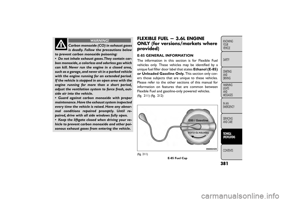 FIAT FREEMONT 2016 1.G Owners Manual WARNING!
Carbon monoxide (CO) in exhaust gases
is deadly .

Follow the precautions below
to prevent carbon monoxide poisoning:
• Do not inhale exhaust gases.They contain car-
bon monoxide, a colorle