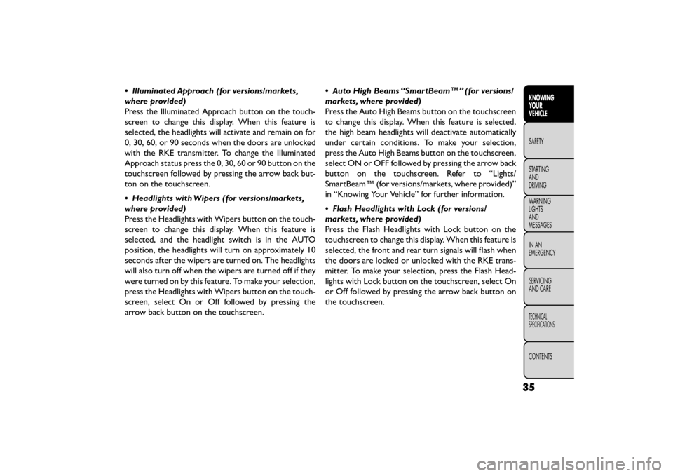 FIAT FREEMONT 2016 1.G Service Manual • Illuminated Approach (for versions/markets,
where provided)
Press the Illuminated Approach button on the touch-
screen to change this display. When this feature is
selected, the headlights will ac FIAT FREEMONT 2016 1.G Service Manual • Illuminated Approach (for versions/markets,
where provided)
Press the Illuminated Approach button on the touch-
screen to change this display. When this feature is
selected, the headlights will ac