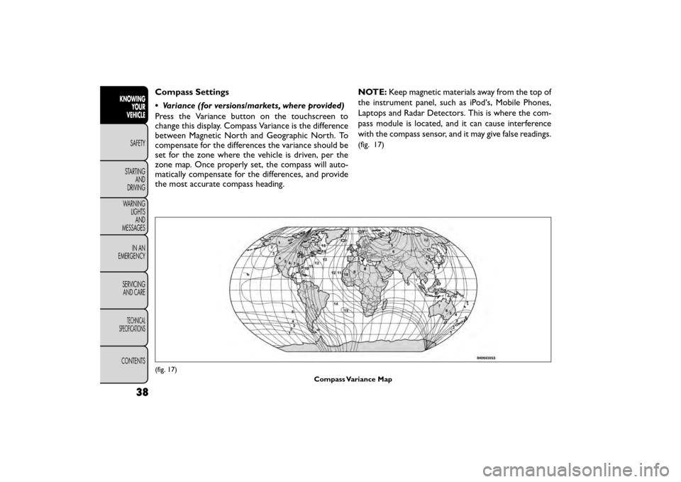 FIAT FREEMONT 2016 1.G Service Manual Compass Settings
• Variance (for versions/markets, where provided)
Press the Variance button on the touchscreen to
change this display. Compass Variance is the difference
between Magnetic North and 