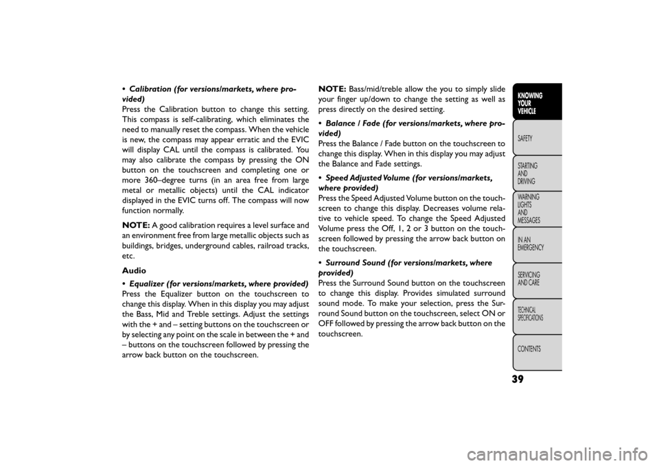 FIAT FREEMONT 2016 1.G Service Manual • Calibration (for versions/markets, where pro-
vided)
Press the Calibration button to change this setting.
This compass is self-calibrating, which eliminates the
need to manually reset the compass.