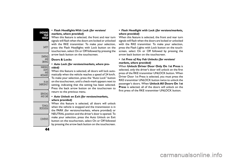 FIAT FREEMONT 2016 1.G User Guide • Flash Headlights With Lock (for versions/
markets, where provided)
When this feature is selected, the front and rear turn
signals will flash when the doors are locked or unlocked
with the RKE tran