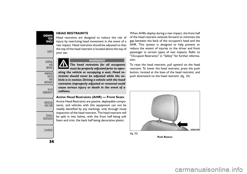 FIAT FREEMONT 2016 1.G Owners Manual HEAD RESTRAINTS
Head restraints are designed to reduce the risk of
injury by restricting head movement in the event of a
rear impact. Head restraints should be adjusted so that
the top of the head res FIAT FREEMONT 2016 1.G Owners Manual HEAD RESTRAINTS
Head restraints are designed to reduce the risk of
injury by restricting head movement in the event of a
rear impact. Head restraints should be adjusted so that
the top of the head res
