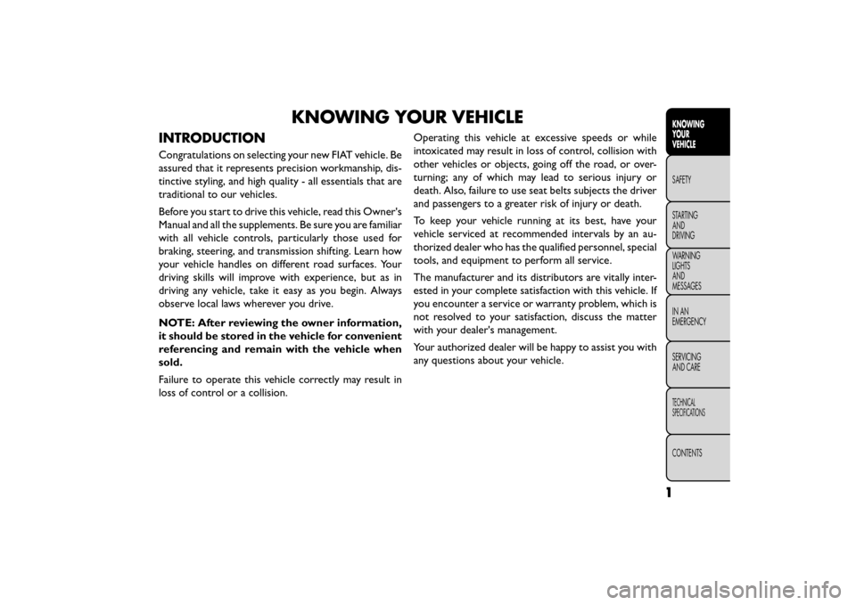 FIAT FREEMONT 2016 1.G Owners Manual KNOWING YOUR VEHICLE
INTRODUCTION
Congratulations on selecting your new FIAT vehicle. Be
assured that it represents precision workmanship, dis-
tinctive styling, and high quality - all essentials that FIAT FREEMONT 2016 1.G Owners Manual KNOWING YOUR VEHICLE
INTRODUCTION
Congratulations on selecting your new FIAT vehicle. Be
assured that it represents precision workmanship, dis-
tinctive styling, and high quality - all essentials that