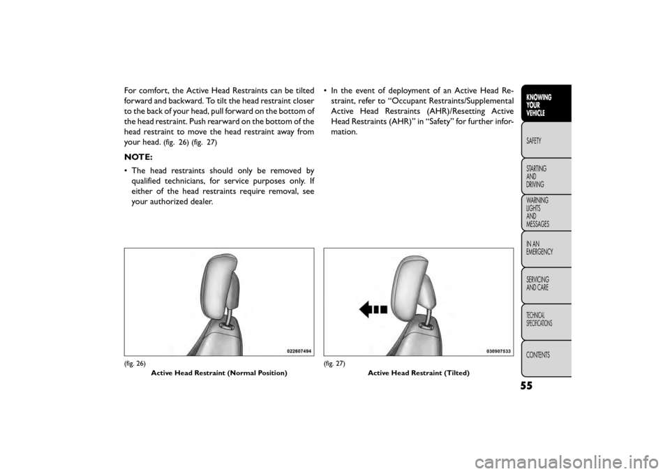 FIAT FREEMONT 2016 1.G Workshop Manual For comfort, the Active Head Restraints can be tilted
forward and backward. To tilt the head restraint closer
to the back of your head, pull forward on the bottom of
the head restraint. Push rearward 