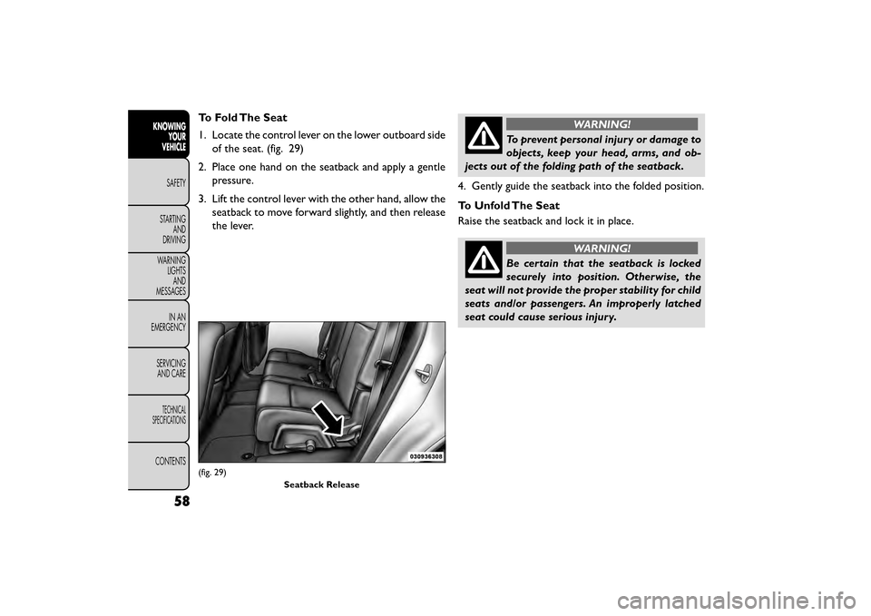 FIAT FREEMONT 2016 1.G Repair Manual To Fold The Seat
1. Locate the control lever on the lower outboard sideof the seat. (fig. 29)
2. Place one hand on the seatback and apply a gentle pressure.
3. Lift the control lever with the other ha FIAT FREEMONT 2016 1.G Repair Manual To Fold The Seat
1. Locate the control lever on the lower outboard sideof the seat. (fig. 29)
2. Place one hand on the seatback and apply a gentle pressure.
3. Lift the control lever with the other ha