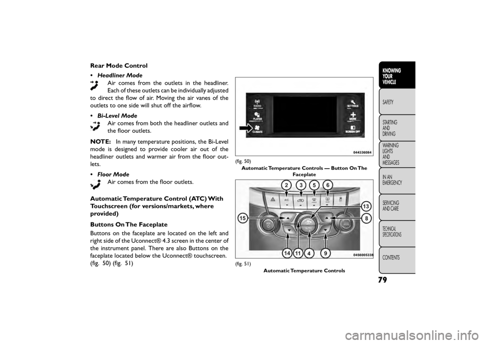 FIAT FREEMONT 2016 1.G Manual PDF Rear Mode Control
• Headliner ModeAir comes from the outlets in the headliner.
Each of these outlets can be individually adjusted
to direct the flow of air. Moving the air vanes of the
outlets to on