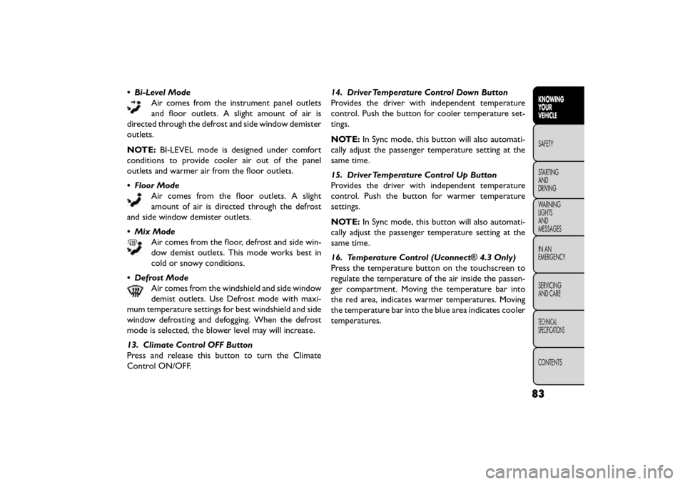 FIAT FREEMONT 2016 1.G User Guide • Bi-Level ModeAir comes from the instrument panel outlets
and floor outlets. A slight amount of air is
directed through the defrost and side window demister
outlets.
NOTE: BI-LEVEL mode is designed