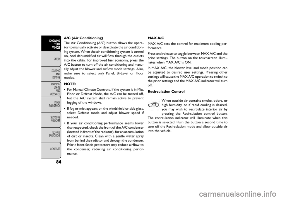 FIAT FREEMONT 2016 1.G User Guide A/C (Air Conditioning)
The Air Conditioning (A/C) button allows the opera-
tor to manually activate or deactivate the air condition-
ing system. When the air conditioning system is turned
on, cool deh