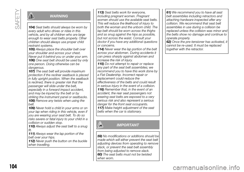 FIAT FULLBACK 2016 1.G Owners Manual WARNING
104)Seat belts should always be worn by
every adult who drives or rides in this
vehicle, and by all children who are large
enough to wear seat belts properly. Other
children should always use 