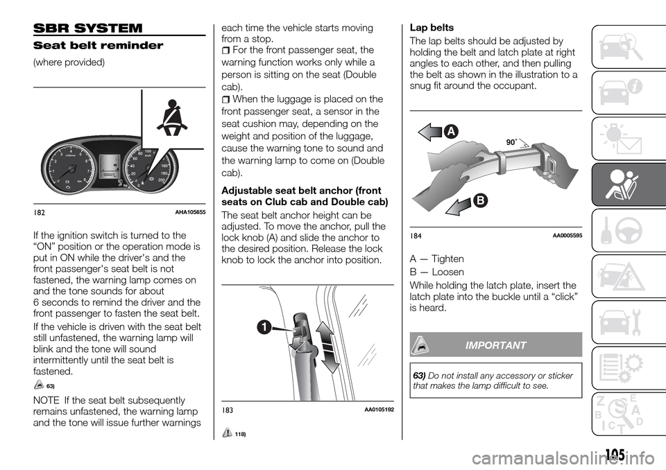 FIAT FULLBACK 2016 1.G Service Manual SBR SYSTEM
Seat belt reminder
(where provided)
If the ignition switch is turned to the
“ON” position or the operation mode is
put in ON while the drivers and the
front passengers seat belt is no