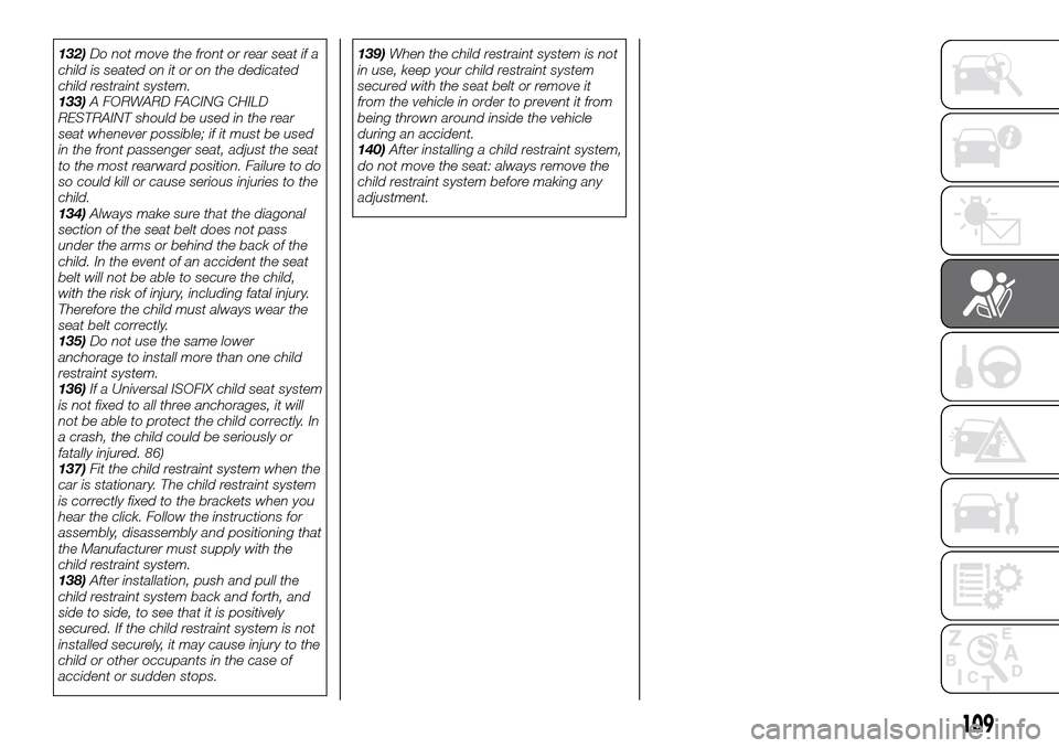 FIAT FULLBACK 2016 1.G Owners Manual 132)Do not move the front or rear seat if a
child is seated on it or on the dedicated
child restraint system.
133)A FORWARD FACING CHILD
RESTRAINT should be used in the rear
seat whenever possible; if
