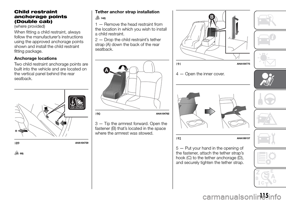 FIAT FULLBACK 2016 1.G Owners Manual Child restraint
anchorage points
(Double cab)
(where provided)
When fitting a child restraint, always
follow the manufacturer’s instructions
using the approved anchorage points
shown and install the