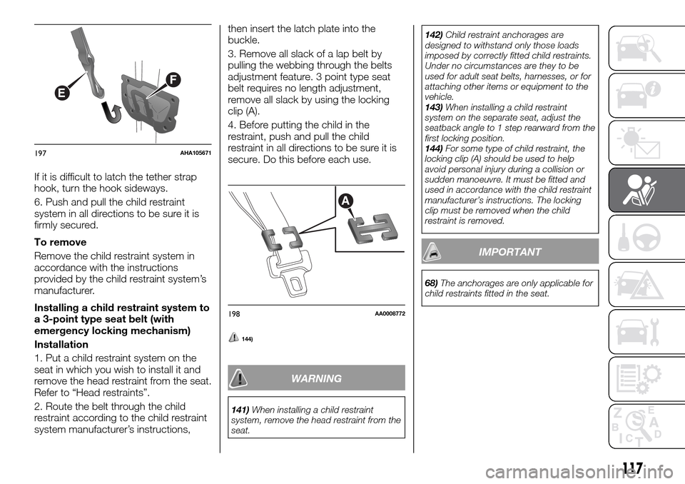 FIAT FULLBACK 2016 1.G Owners Manual If it is difficult to latch the tether strap
hook, turn the hook sideways.
6. Push and pull the child restraint
system in all directions to be sure it is
firmly secured.
To remove
Remove the child res