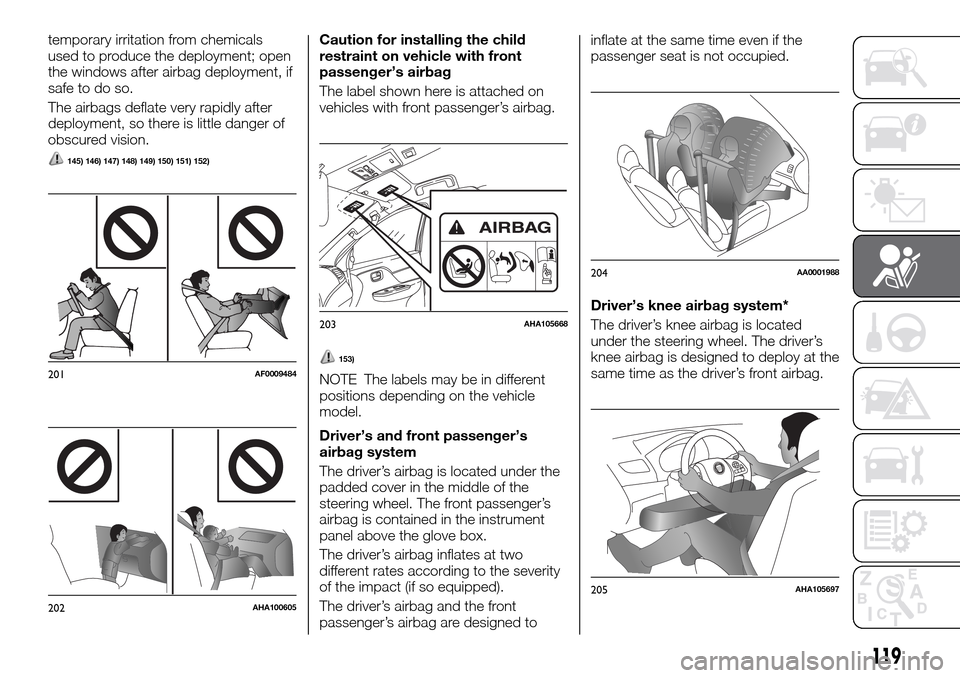 FIAT FULLBACK 2016 1.G Owners Manual temporary irritation from chemicals
used to produce the deployment; open
the windows after airbag deployment, if
safe to do so.
The airbags deflate very rapidly after
deployment, so there is little da