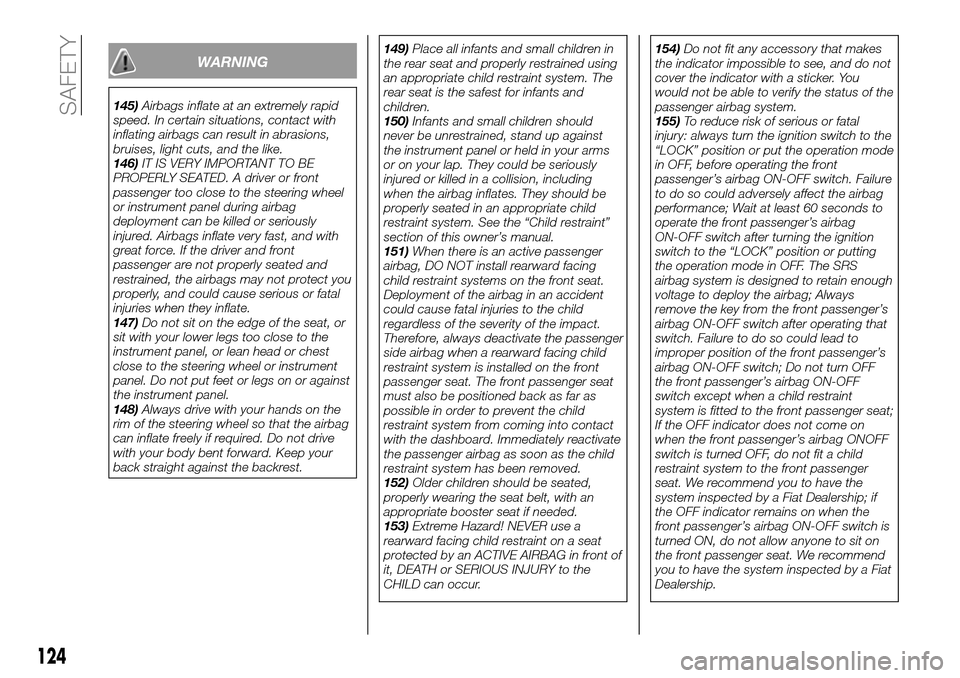 FIAT FULLBACK 2016 1.G Owners Manual WARNING
145)Airbags inflate at an extremely rapid
speed. In certain situations, contact with
inflating airbags can result in abrasions,
bruises, light cuts, and the like.
146)IT IS VERY IMPORTANT TO B