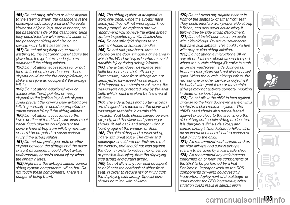 FIAT FULLBACK 2016 1.G Owners Manual 156)Do not apply stickers or other objects
to the steering wheel, the dashboard in the
passenger side airbag area and the seats.
Never put objects (e.g. mobile phones) on
the passenger side of the das