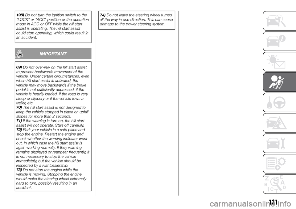 FIAT FULLBACK 2016 1.G Owners Manual 198)Do not turn the ignition switch to the
“LOCK” or “ACC” position or the operation
mode in ACC or OFF while the hill start
assist is operating. The hill start assist
could stop operating, wh