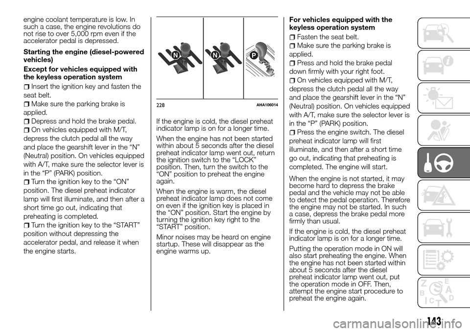 FIAT FULLBACK 2016 1.G Owners Manual engine coolant temperature is low. In
such a case, the engine revolutions do
not rise to over 5,000 rpm even if the
accelerator pedal is depressed.
Starting the engine (diesel-powered
vehicles)
Except
