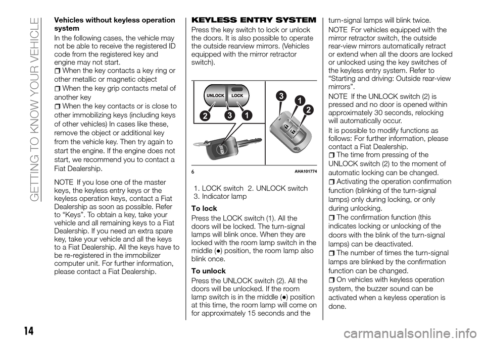 FIAT FULLBACK 2016 1.G User Guide Vehicles without keyless operation
system
In the following cases, the vehicle may
not be able to receive the registered ID
code from the registered key and
engine may not start.
When the key contacts FIAT FULLBACK 2016 1.G User Guide Vehicles without keyless operation
system
In the following cases, the vehicle may
not be able to receive the registered ID
code from the registered key and
engine may not start.
When the key contacts