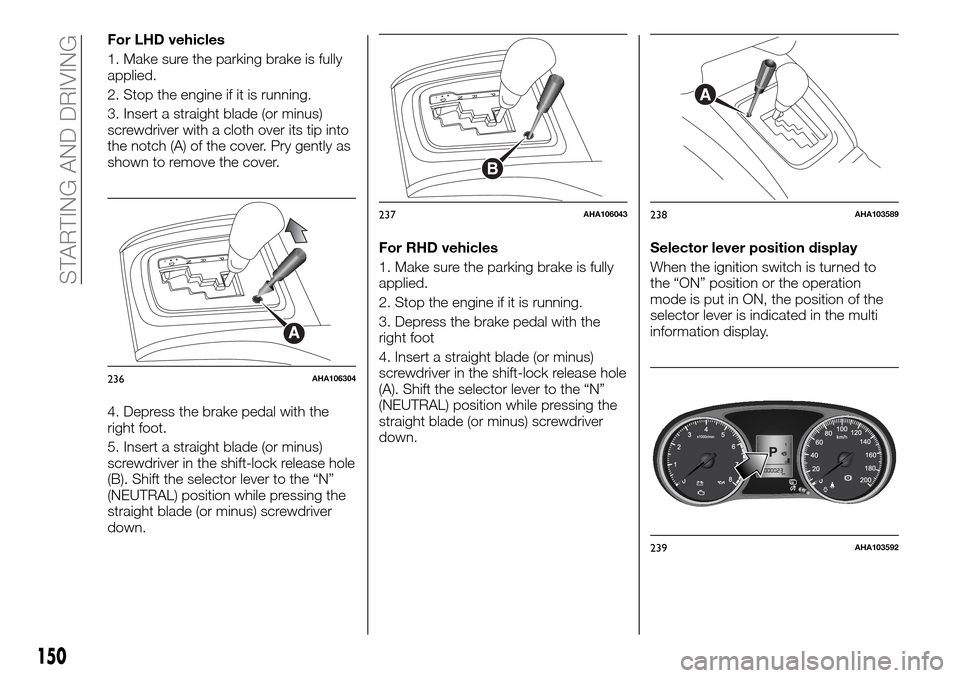 FIAT FULLBACK 2016 1.G Owners Manual For LHD vehicles
1. Make sure the parking brake is fully
applied.
2. Stop the engine if it is running.
3. Insert a straight blade (or minus)
screwdriver with a cloth over its tip into
the notch (A) of FIAT FULLBACK 2016 1.G Owners Manual For LHD vehicles
1. Make sure the parking brake is fully
applied.
2. Stop the engine if it is running.
3. Insert a straight blade (or minus)
screwdriver with a cloth over its tip into
the notch (A) of