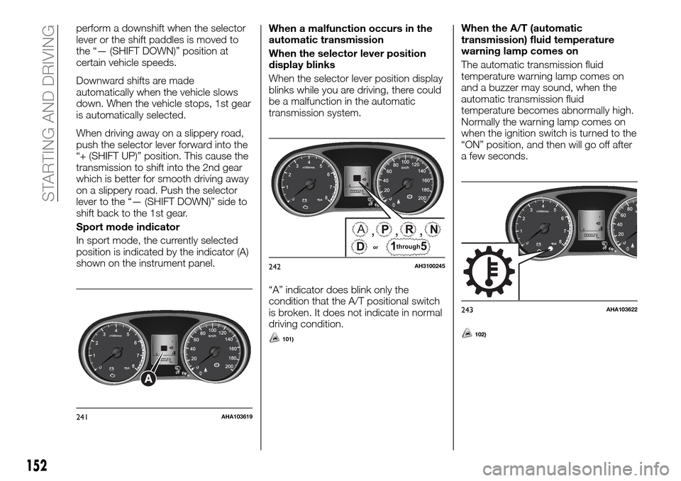 FIAT FULLBACK 2016 1.G Owners Manual perform a downshift when the selector
lever or the shift paddles is moved to
the “— (SHIFT DOWN)” position at
certain vehicle speeds.
Downward shifts are made
automatically when the vehicle slow