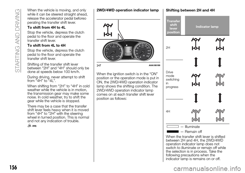 FIAT FULLBACK 2016 1.G Owners Manual When the vehicle is moving, and only
while it can be steered straight ahead,
release the accelerator pedal beforeo
perating the transfer shift lever.
To shift from 4H to 4L
Stop the vehicle, depress t