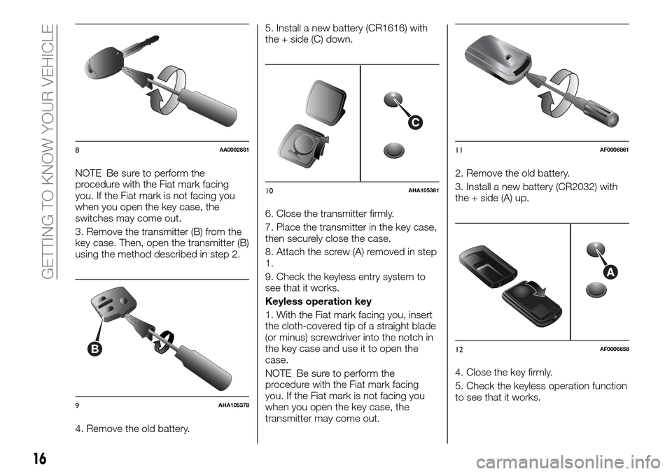 FIAT FULLBACK 2016 1.G Owners Manual NOTE Be sure to perform the
procedure with the Fiat mark facing
you. If the Fiat mark is not facing you
when you open the key case, the
switches may come out.
3. Remove the transmitter (B) from the
ke