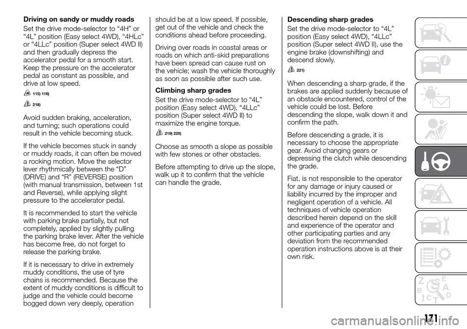 FIAT FULLBACK 2016 1.G Owners Manual Driving on sandy or muddy roads
Set the drive mode-selector to “4H” or
“4L” position (Easy select 4WD), “4HLc”
or “4LLc” position (Super select 4WD II)
and then gradually depress the
a