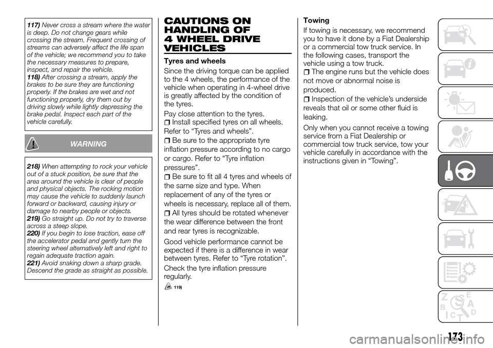 FIAT FULLBACK 2016 1.G Owners Manual 117)Never cross a stream where the water
is deep. Do not change gears while
crossing the stream. Frequent crossing of
streams can adversely affect the life span
of the vehicle; we recommend you to tak