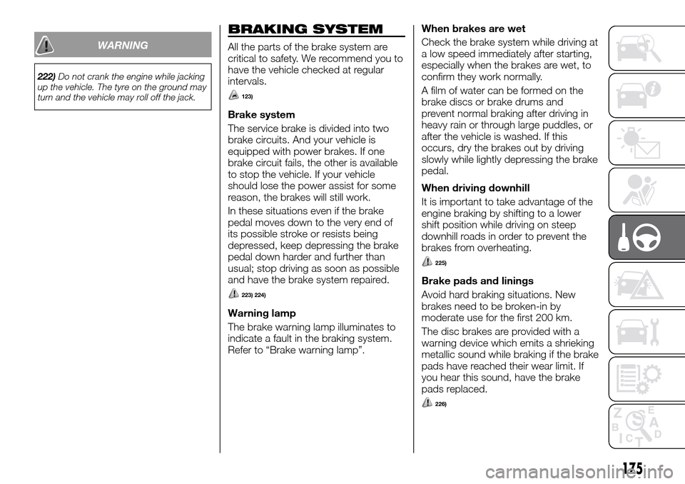 FIAT FULLBACK 2016 1.G Owners Manual WARNING
222)Do not crank the engine while jacking
up the vehicle. The tyre on the ground may
turn and the vehicle may roll off the jack.
BRAKING SYSTEM
All the parts of the brake system are
critical t